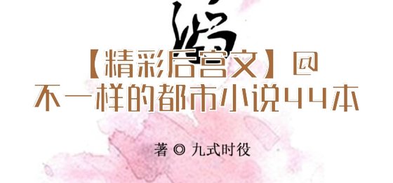 【精彩后宫文】@不一样的都市小说44本